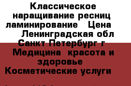 Классическое наращивание ресниц/ ламинирование › Цена ­ 500 - Ленинградская обл., Санкт-Петербург г. Медицина, красота и здоровье » Косметические услуги   